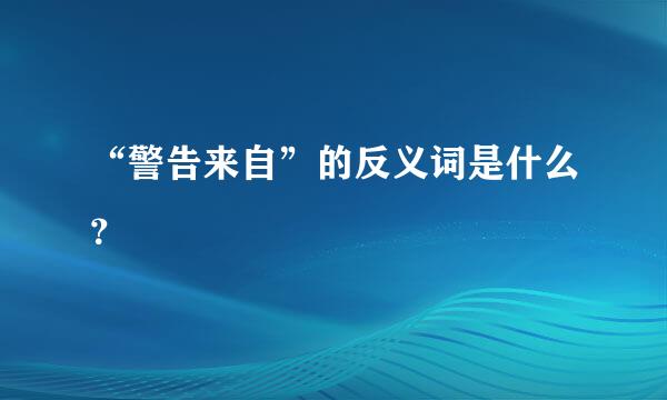 “警告来自”的反义词是什么？