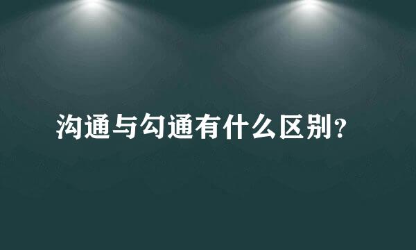 沟通与勾通有什么区别？