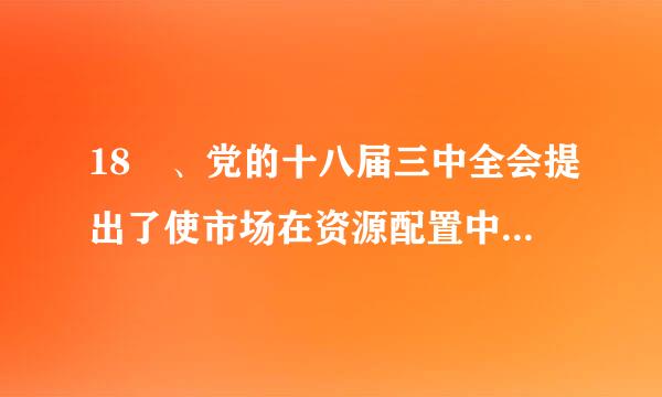 18 、党的十八届三中全会提出了使市场在资源配置中起（）作用