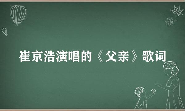 崔京浩演唱的《父亲》歌词