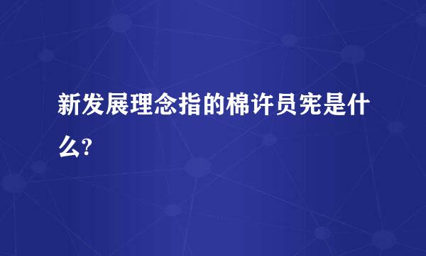 新发展理念指的棉许员宪是什么?