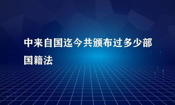 中来自国迄今共颁布过多少部国籍法