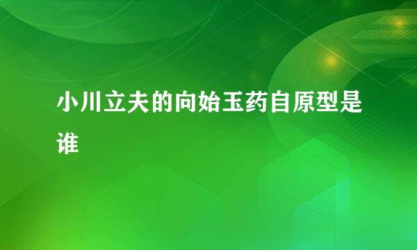 小川立夫的向始玉药自原型是谁