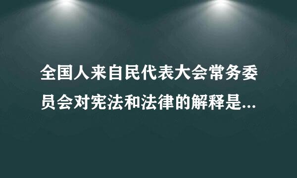 全国人来自民代表大会常务委员会对宪法和法律的解释是（     ）。