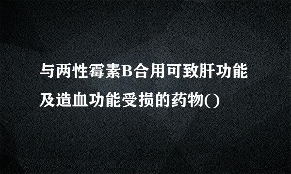 与两性霉素B合用可致肝功能及造血功能受损的药物()