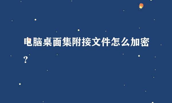 电脑桌面集附接文件怎么加密？