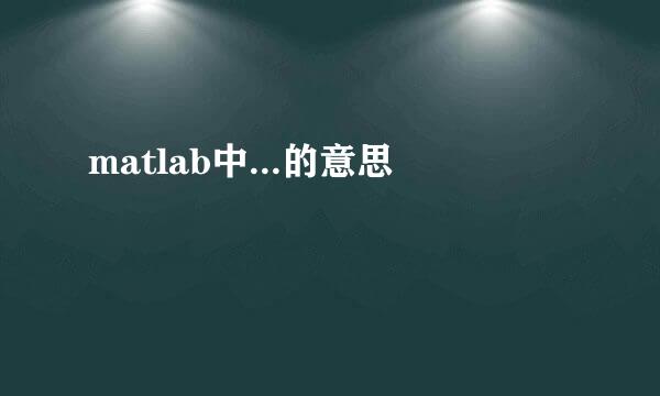 matlab中...的意思