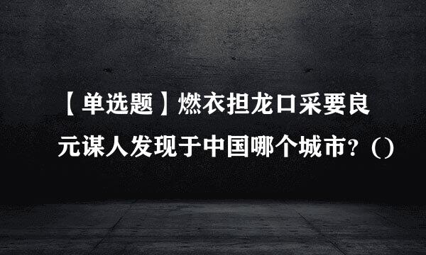 【单选题】燃衣担龙口采要良元谋人发现于中国哪个城市？()