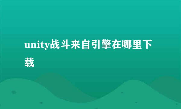 unity战斗来自引擎在哪里下载