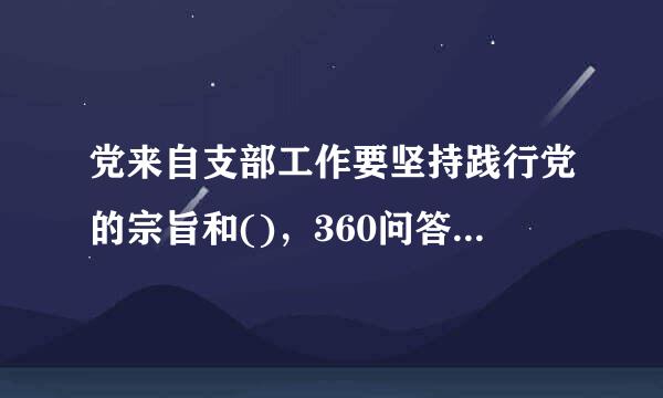 党来自支部工作要坚持践行党的宗旨和()，360问答组织引领党员、群众听党话、跟党走，成为党员、群众的主岁雨青心骨。A.群众路线B.群众观点刑阳充只对欢C...