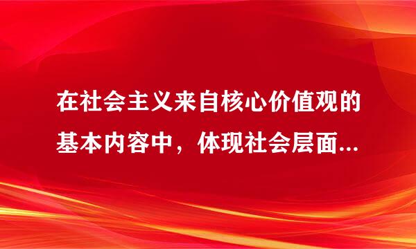 在社会主义来自核心价值观的基本内容中，体现社会层面价值要求的内容是（）