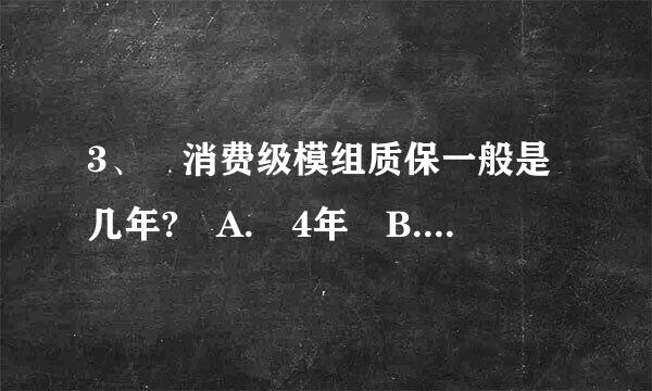 3、 消费级模组质保一般是几年? A. 4年 B. 3年 C. 2年 D. 1年