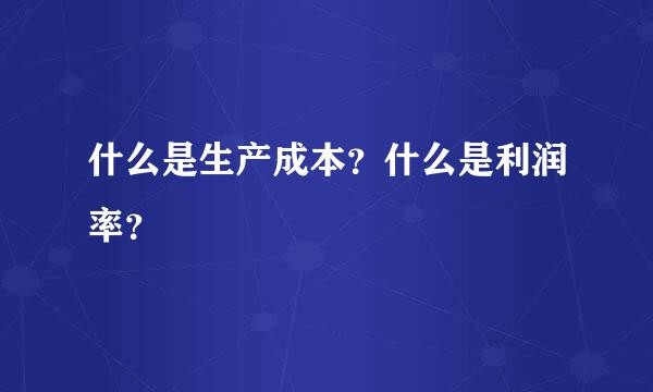 什么是生产成本？什么是利润率？