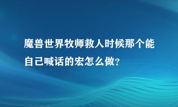 魔兽世界牧师救人时候那个能自己喊话的宏怎么做？