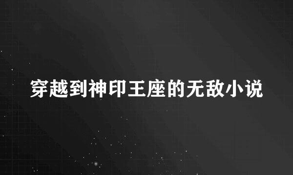 穿越到神印王座的无敌小说