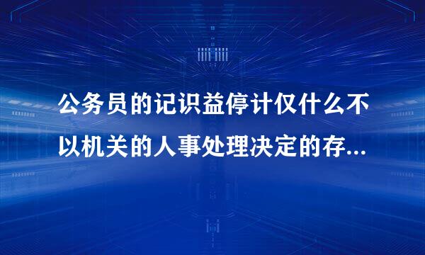 公务员的记识益停计仅什么不以机关的人事处理决定的存在为前提条件