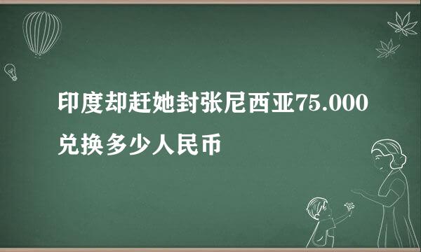 印度却赶她封张尼西亚75.000兑换多少人民币