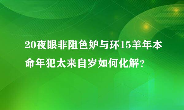 20夜眼非阻色妒与环15羊年本命年犯太来自岁如何化解？