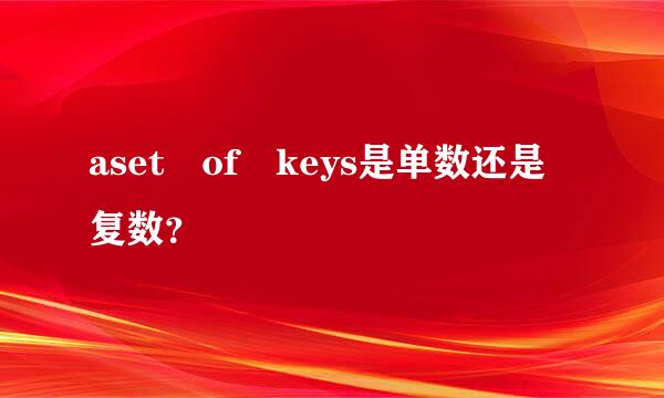 aset of keys是单数还是复数？