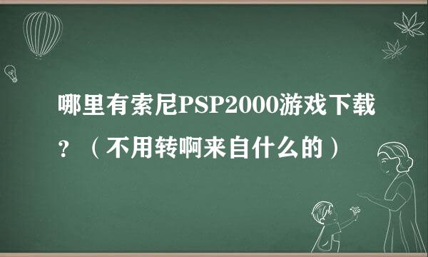 哪里有索尼PSP2000游戏下载？（不用转啊来自什么的）