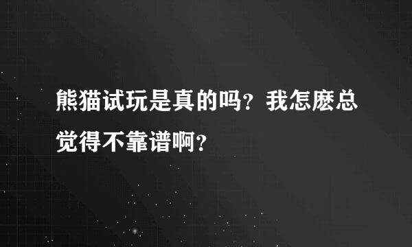 熊猫试玩是真的吗？我怎麽总觉得不靠谱啊？