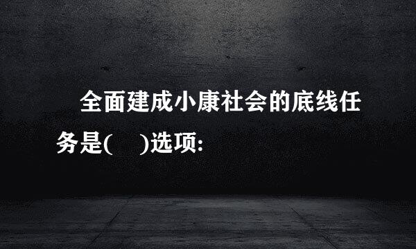  全面建成小康社会的底线任务是( )选项: