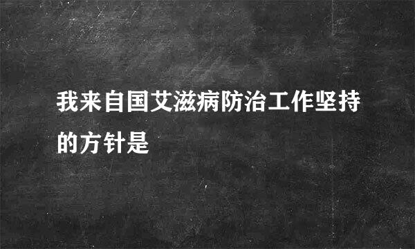 我来自国艾滋病防治工作坚持的方针是