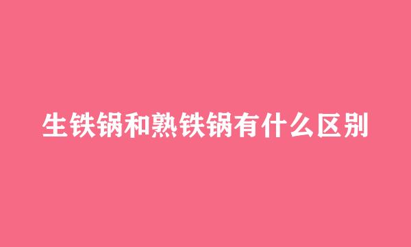 生铁锅和熟铁锅有什么区别