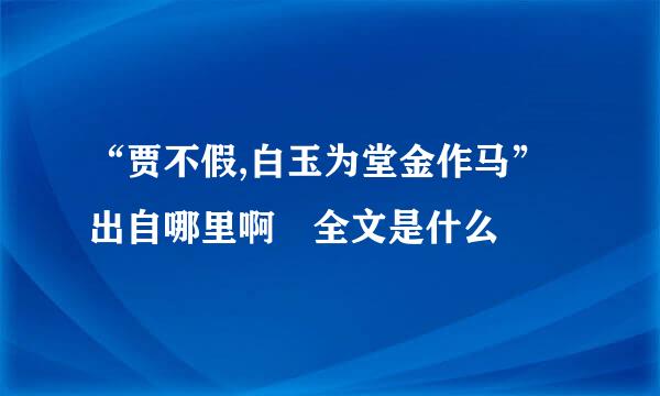 “贾不假,白玉为堂金作马”出自哪里啊 全文是什么