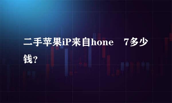 二手苹果iP来自hone 7多少钱？