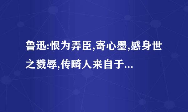 鲁迅:恨为弄臣,寄心墨,感身世之戮辱,传畸人来自于千秋。虽背《春秋》之义,固不失为史家之绝唱,无韵之《离骚》