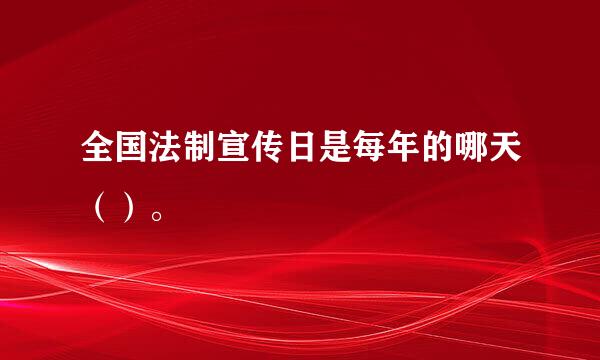 全国法制宣传日是每年的哪天（）。