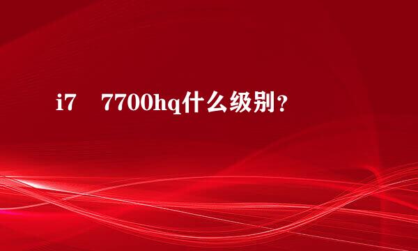 i7 7700hq什么级别？