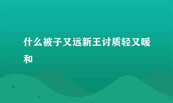 什么被子又远新王讨质轻又暖和