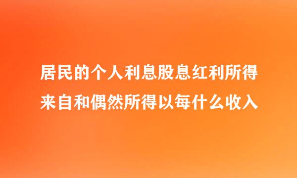 居民的个人利息股息红利所得来自和偶然所得以每什么收入