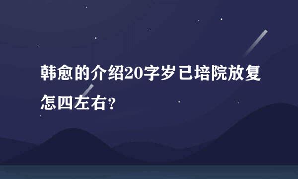 韩愈的介绍20字岁已培院放复怎四左右？