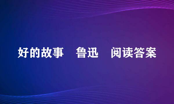 好的故事 鲁迅 阅读答案