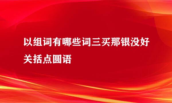 以组词有哪些词三买那银没好关括点圆语