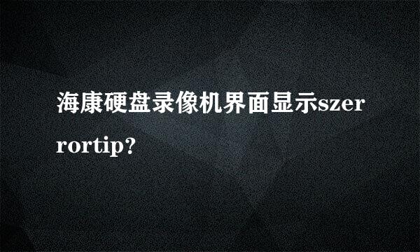 海康硬盘录像机界面显示szerrortip？