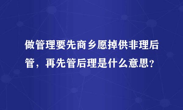 做管理要先商乡愿掉供非理后管，再先管后理是什么意思？