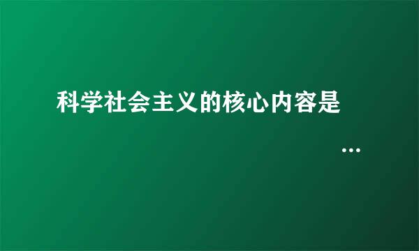 科学社会主义的核心内容是                                                ...