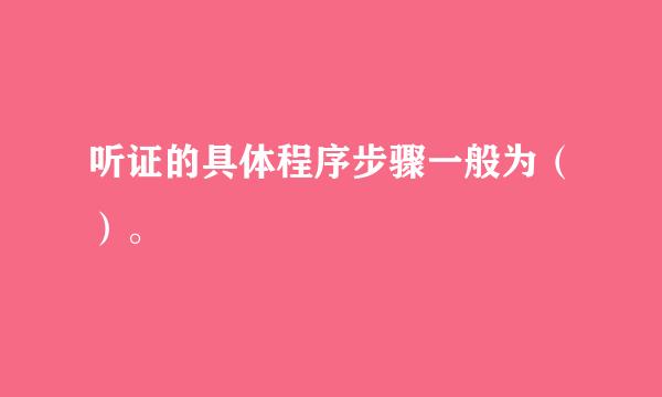 听证的具体程序步骤一般为（）。