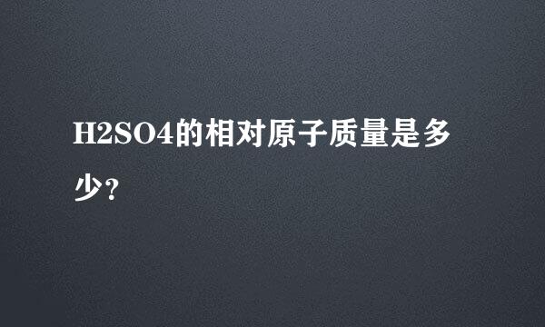 H2SO4的相对原子质量是多少？