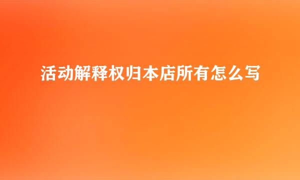 活动解释权归本店所有怎么写