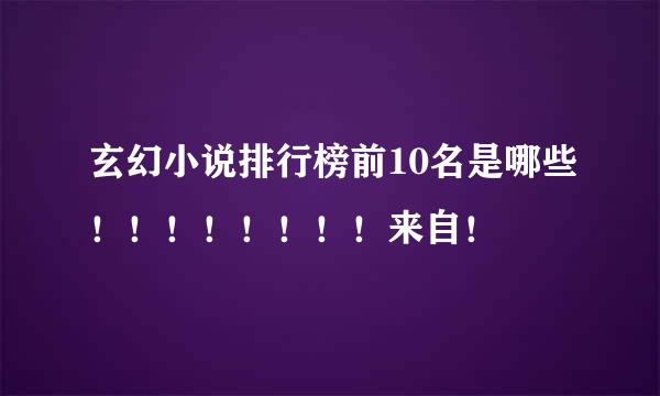 玄幻小说排行榜前10名是哪些！！！！！！！！来自！