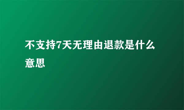 不支持7天无理由退款是什么意思