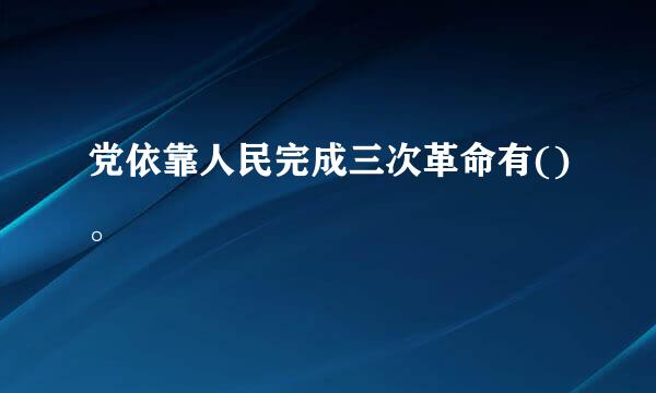 党依靠人民完成三次革命有()。