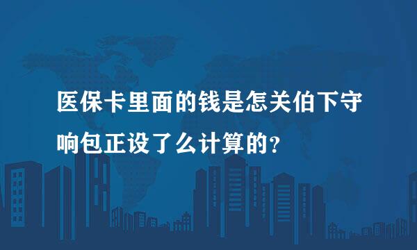 医保卡里面的钱是怎关伯下守响包正设了么计算的？