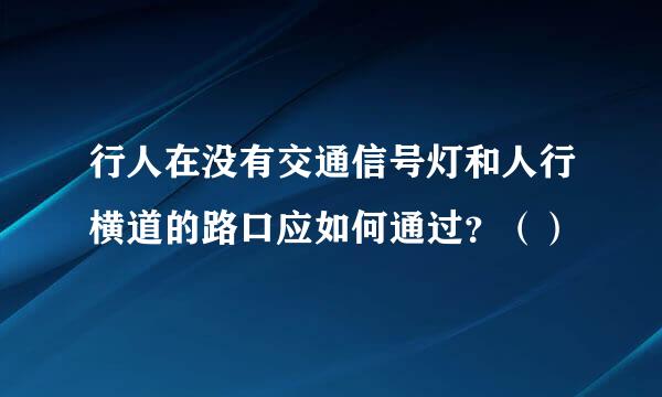 行人在没有交通信号灯和人行横道的路口应如何通过？（）