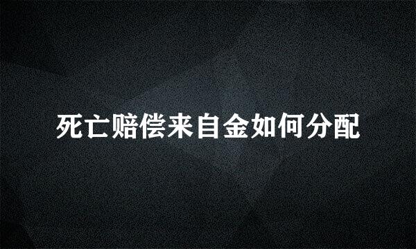 死亡赔偿来自金如何分配